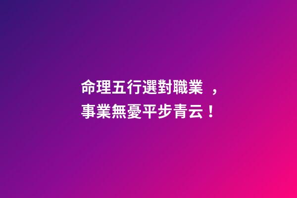 命理五行選對職業，事業無憂平步青云！